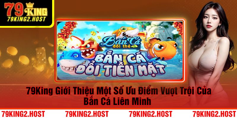 79King Giới Thiệu Một Số Ưu Điểm Vượt Trội Của Bắn Cá Liên Minh