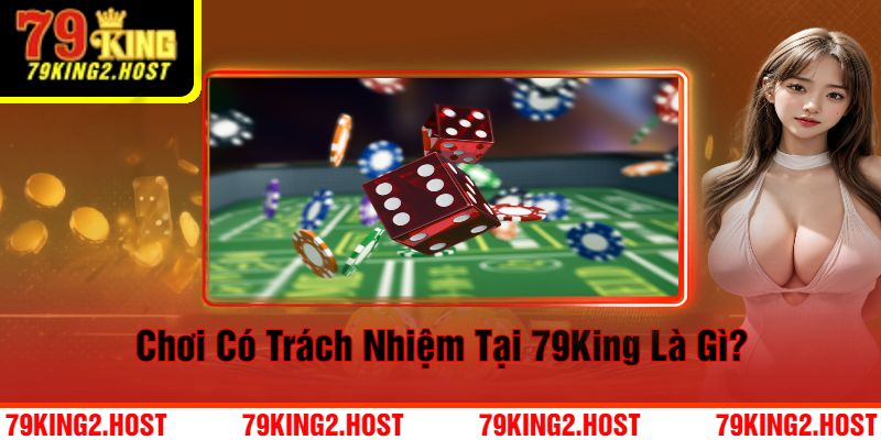 Chơi Có Trách Nhiệm Tại 79King Là Gì?