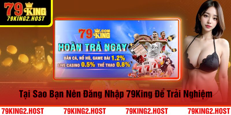 Tại Sao Bạn Nên Đăng Nhập 79King Để Trải Nghiệm